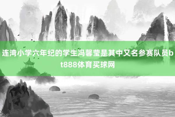 连湾小学六年纪的学生冯馨莹是其中又名参赛队员bt888体育买球网