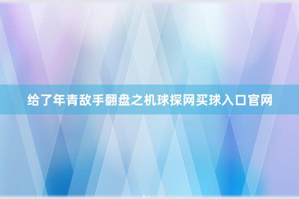 给了年青敌手翻盘之机球探网买球入口官网