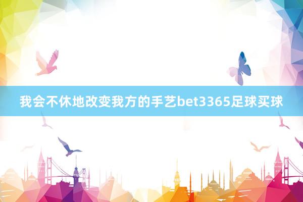 我会不休地改变我方的手艺bet3365足球买球