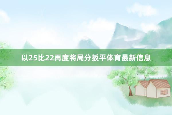 以25比22再度将局分扳平体育最新信息