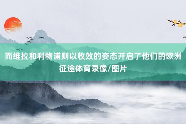 而维拉和利物浦则以收效的姿态开启了他们的欧洲征途体育录像/图片