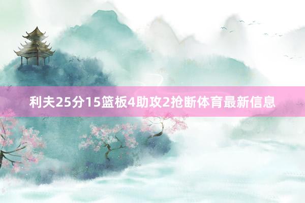 利夫25分15篮板4助攻2抢断体育最新信息