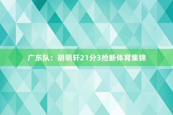 广东队：胡明轩21分3抢断体育集锦