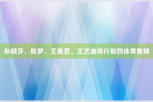 孙颖莎、陈梦、王曼昱、王艺迪排行前四体育集锦