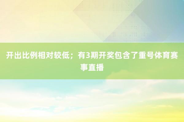 开出比例相对较低；有3期开奖包含了重号体育赛事直播