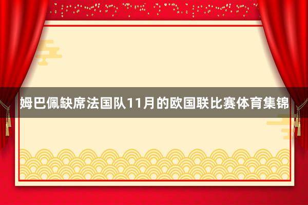 姆巴佩缺席法国队11月的欧国联比赛体育集锦