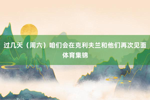 过几天（周六）咱们会在克利夫兰和他们再次见面体育集锦