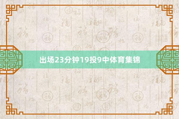 出场23分钟19投9中体育集锦