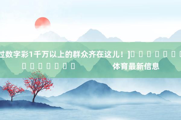 中过数字彩1千万以上的群众齐在这儿！]　　															                体育最新信息