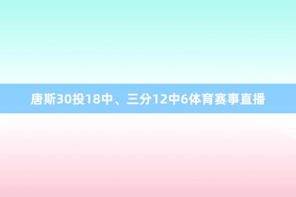 唐斯30投18中、三分12中6体育赛事直播