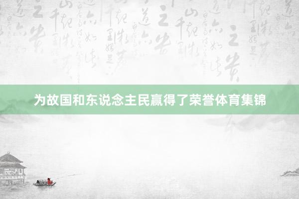 为故国和东说念主民赢得了荣誉体育集锦