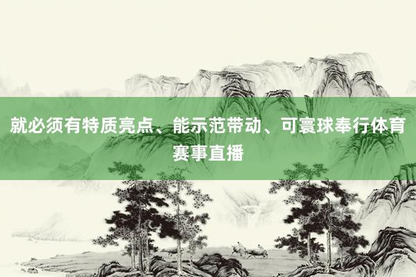 就必须有特质亮点、能示范带动、可寰球奉行体育赛事直播