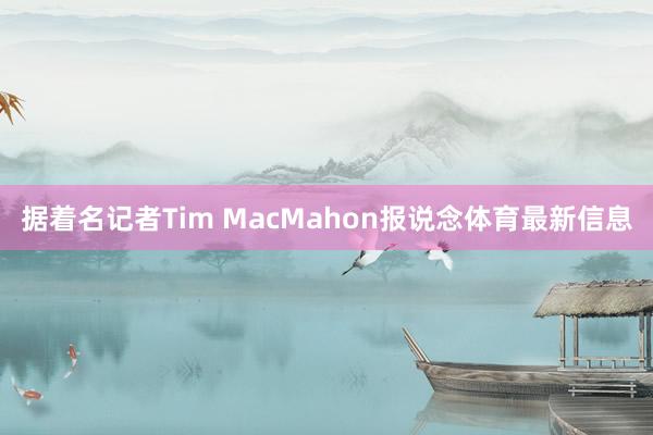 据着名记者Tim MacMahon报说念体育最新信息