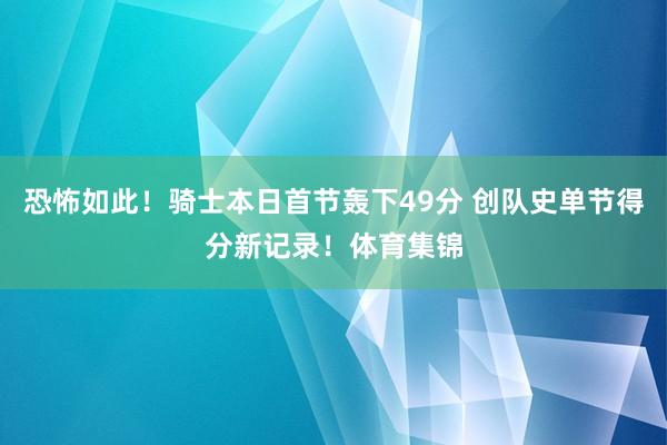 恐怖如此！骑士本日首节轰下49分 创队史单节得分新记录！体育集锦