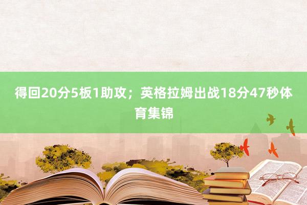 得回20分5板1助攻；英格拉姆出战18分47秒体育集锦