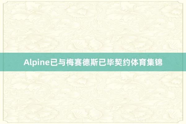 Alpine已与梅赛德斯已毕契约体育集锦