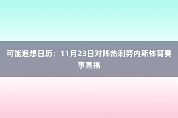 可能追想日历：11月23日对阵热刺努内斯体育赛事直播