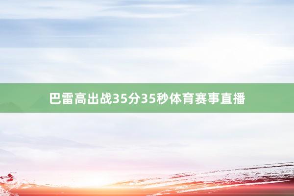 巴雷高出战35分35秒体育赛事直播