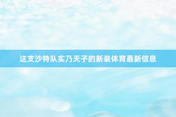 这支沙特队实乃天子的新装体育最新信息