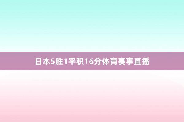 日本5胜1平积16分体育赛事直播