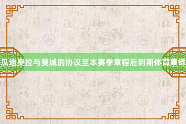 瓜迪奥拉与曼城的协议至本赛季章程后到期体育集锦