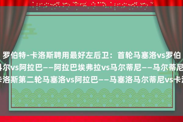 罗伯特-卡洛斯聘用最好左后卫：首轮马塞洛vs罗伯逊——马塞洛阿什利-科尔vs阿拉巴——阿拉巴埃弗拉vs马尔蒂尼——马尔蒂尼阿尔巴vs卡洛斯——卡洛斯第二轮马塞洛vs阿拉巴——马塞洛马尔蒂尼vs卡洛斯——马尔蒂尼决胜马塞洛vs马尔蒂尼——马塞洛    体育最新信息