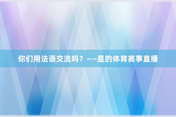 你们用法语交流吗？——是的体育赛事直播