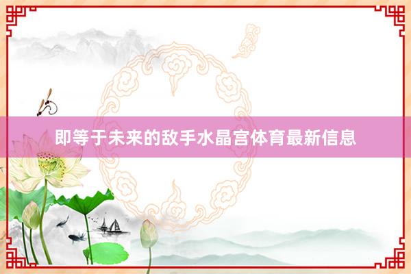 即等于未来的敌手水晶宫体育最新信息