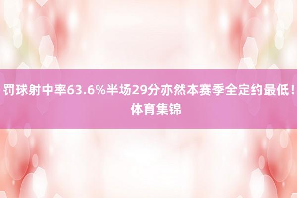 罚球射中率63.6%半场29分亦然本赛季全定约最低！    体育集锦