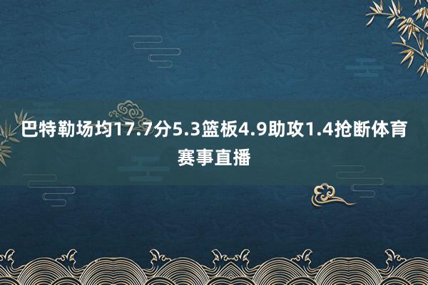 巴特勒场均17.7分5.3篮板4.9助攻1.4抢断体育赛事直播