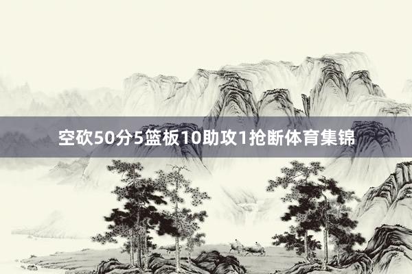 空砍50分5篮板10助攻1抢断体育集锦