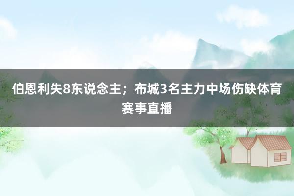 伯恩利失8东说念主；布城3名主力中场伤缺体育赛事直播