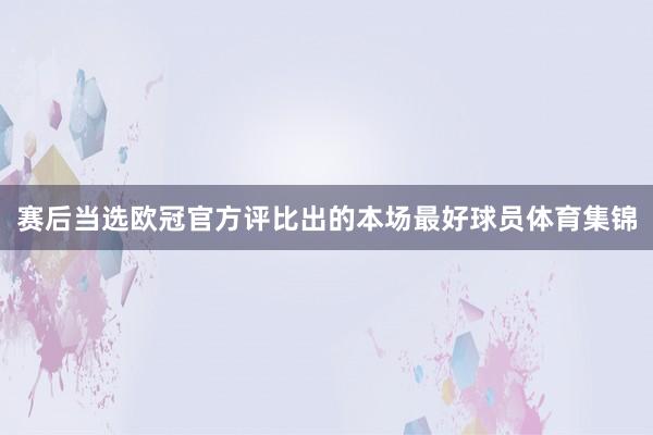 赛后当选欧冠官方评比出的本场最好球员体育集锦