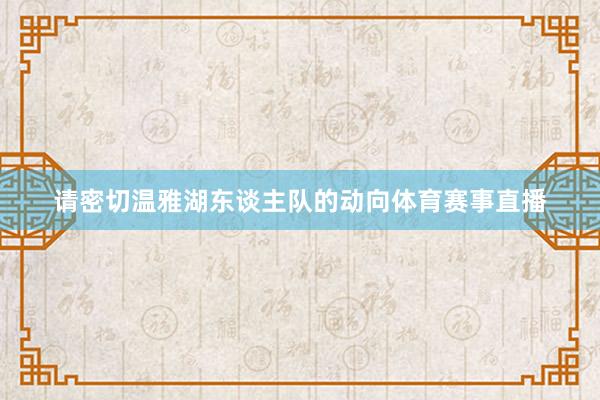 请密切温雅湖东谈主队的动向体育赛事直播