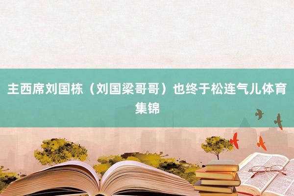 主西席刘国栋（刘国梁哥哥）也终于松连气儿体育集锦