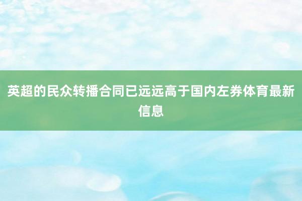 英超的民众转播合同已远远高于国内左券体育最新信息