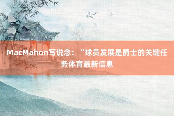 MacMahon写说念：“球员发展是爵士的关键任务体育最新信息