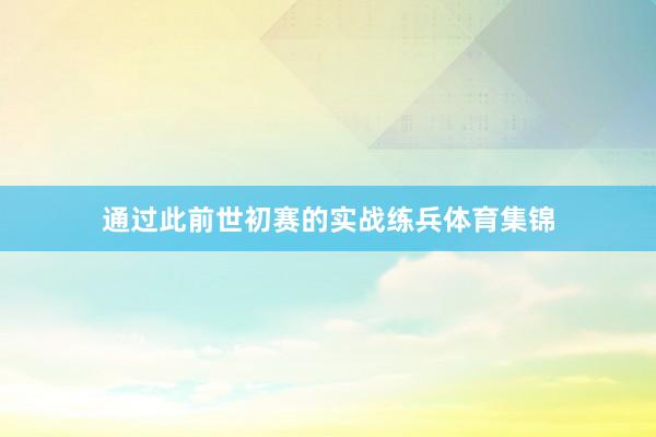 通过此前世初赛的实战练兵体育集锦