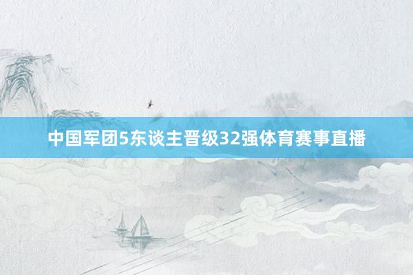 中国军团5东谈主晋级32强体育赛事直播