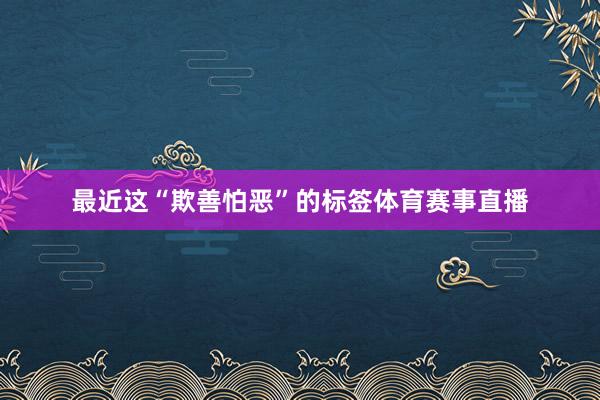 最近这“欺善怕恶”的标签体育赛事直播