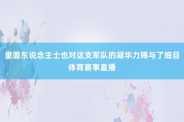 里面东说念主士也对这支军队的凝华力赐与了细目体育赛事直播