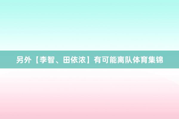 另外【李智、田依浓】有可能离队体育集锦