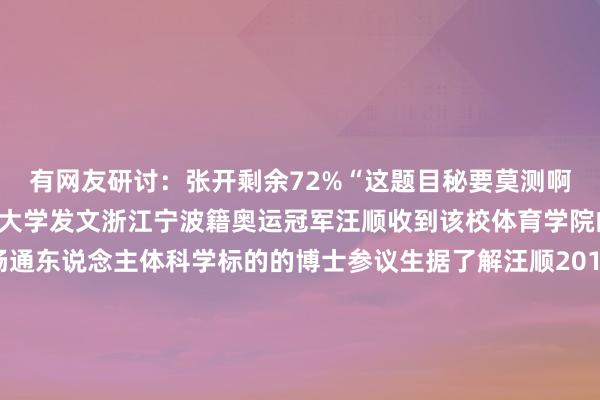 有网友研讨：张开剩余72%“这题目秘要莫测啊！”旧年7月18日宁波大学发文浙江宁波籍奥运冠军汪顺收到该校体育学院的入学见知书成为畅通东说念主体科学标的的博士参议生据了解汪顺2013年成为上海交通大学的本科生之后在北京体育大学完成硕士学业《体坛报》报说念汪顺的参议生毕业论文参议的是“汪顺200米夹杂泳技战略若何提高”跟剖解麻雀相通“我方参议我方”的这篇论文获得了导师的夸赞截图开端：《体坛报》汪顺曾暗