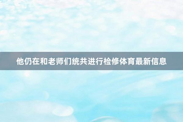 他仍在和老师们统共进行检修体育最新信息