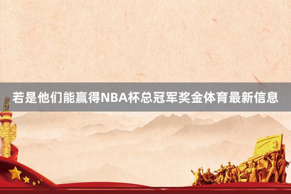 若是他们能赢得NBA杯总冠军奖金体育最新信息