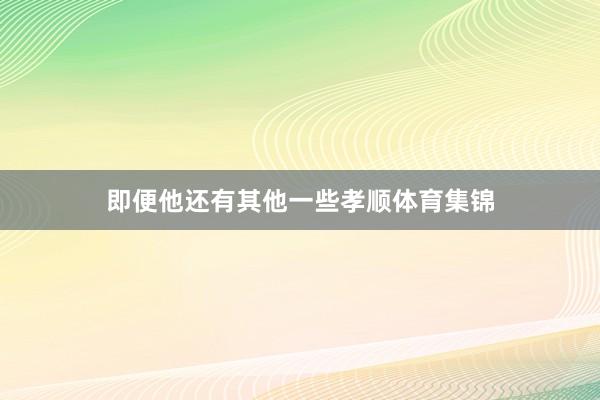 即便他还有其他一些孝顺体育集锦