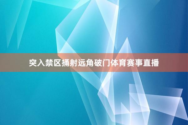 突入禁区捅射远角破门体育赛事直播