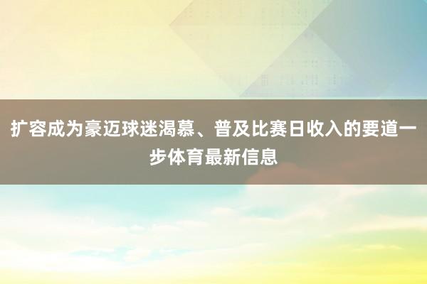 扩容成为豪迈球迷渴慕、普及比赛日收入的要道一步体育最新信息