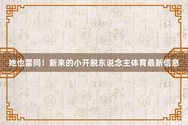 她也雷同！新来的小开脱东说念主体育最新信息