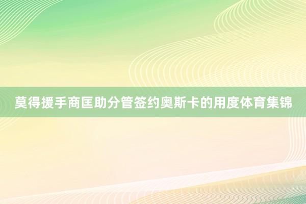 莫得援手商匡助分管签约奥斯卡的用度体育集锦